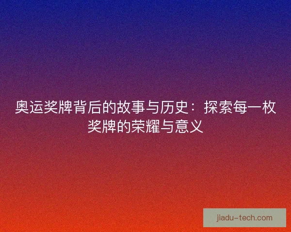 奥运奖牌背后的故事与历史：探索每一枚奖牌的荣耀与意义