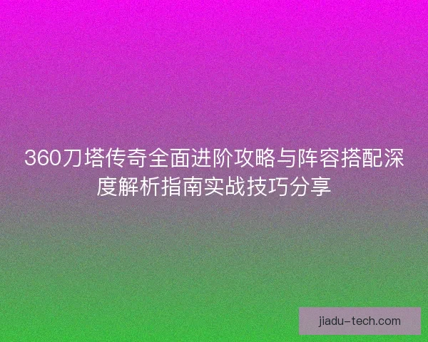 360刀塔传奇全面进阶攻略与阵容搭配深度解析指南实战技巧分享